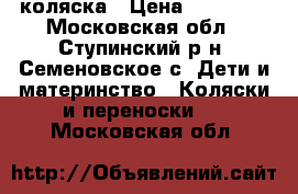 коляска › Цена ­ 11 000 - Московская обл., Ступинский р-н, Семеновское с. Дети и материнство » Коляски и переноски   . Московская обл.